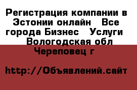 Регистрация компании в Эстонии онлайн - Все города Бизнес » Услуги   . Вологодская обл.,Череповец г.